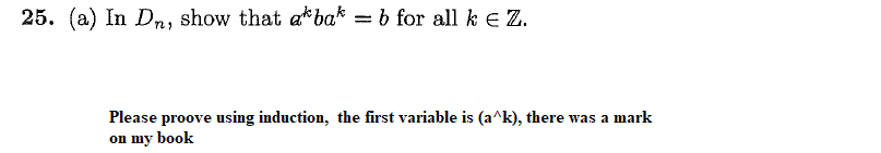 25. (a) In D₁, show that a*bak = b for all k € Z.
Please proove using induction, the first variable is (a^k), there was a mark
on my book