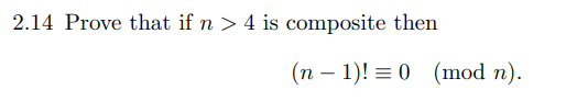 2.14 Prove that if n > 4 is composite then
(n-1)!= 0 (mod n).