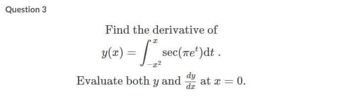 Question 3
Find the derivative of
y(x) = / sec(re')dt.
Evaluate both y and
dy
at x = 0.
dx
