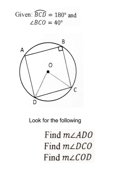 Given: BCD= 180° and
LBCO = 40°
A
D
O
B
C
Look for the following
Find mLADO
Find m2DCO
Find m<COD