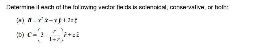 Determine if each of the following vector fields is solenoidal, conservative, or both:
(a) B=x²-yŷ + 2zz
(b) C=(3-1 + ²+²8
+z2
1+r