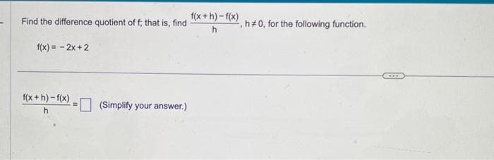 Find the difference quotient of f; that is, find
f(x) = -2x+2
f(x+h)-f(x)
h
(Simplify your answer.)
f(x+h)-f(x)
h
F
h#0, for the following function.