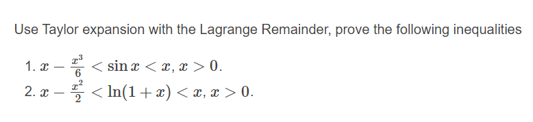 Use Taylor expansion with the Lagrange Remainder, prove the following inequalities
1. x
< sin x < x, x > 0.
|
6
2. x
5 < In(1+x) < x, x > 0.
2
