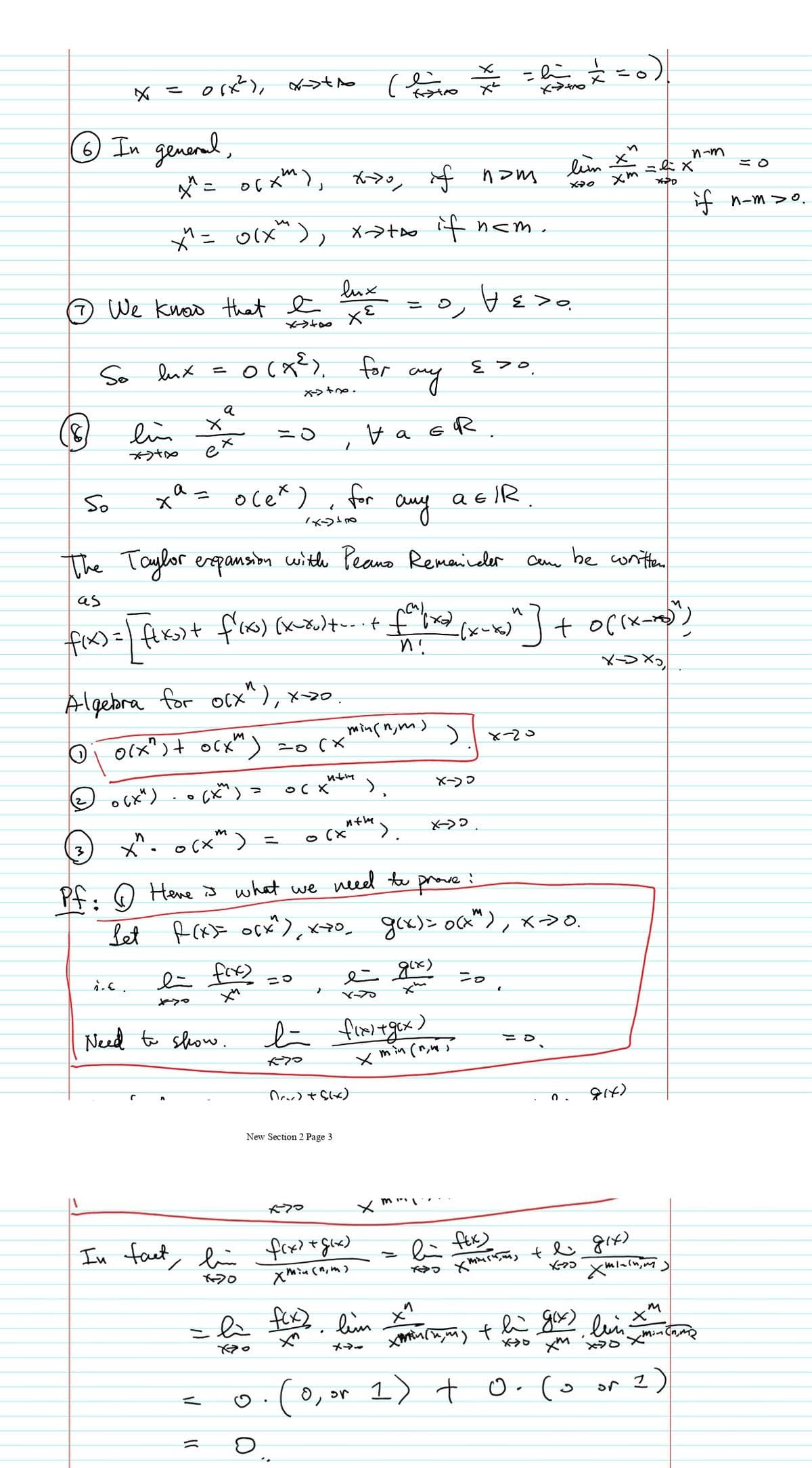 ( や
こ。
X ニ
In general,
n-m
メニ o(メ), ,
f nom
lim X
ミ0
it n-m >o.
メニ o(x), ×→+o nem.
lux
a We know that e
o<3 A
So lux =
for
やトe.
a
lin
e
So
x^ =
ocex)
for
a E IR
auy
The Taylor enpansibn withe Peano Remaieler
Cem be conten.
as
(ーメ)
o +[m す…) ( +C=
マー>×。
Algebra for olx"), x->0 .
Oi o1x")+ ocx)
x-20
こo(×
MナM
x^. ocx") =
O (x
Pf. Q Hene d what we need te prove :
Let
o4x(ス) )
gex)> ocx"), x>0.
e fre)
こ0
こo
やや
C入
Need to show.
こD
x min (r,w j
7つ
(メリや
New Section 2 Page 3
7つ
メm
In tact, li frx? t goa)
e ftx)
やつ
e gos lein
メラー
O, or
1) + o. (o or 2)
ニ
