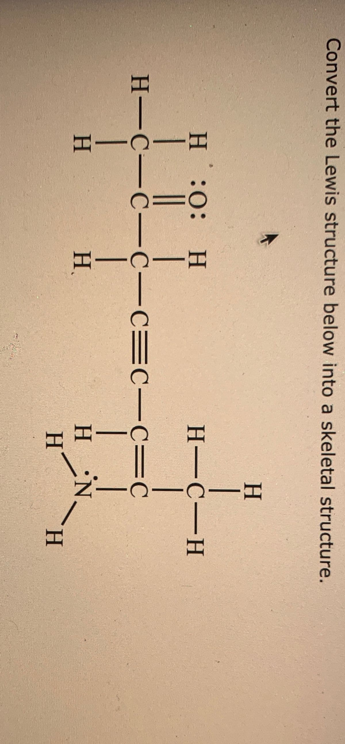 Convert the Lewis structure below into a skeletal structure.
H.
H:0: H
H-C-H
|
Н—С—С —С—С ЕС—С—С
H.
H.
H
H.
