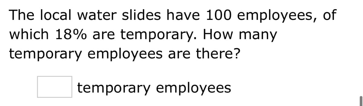 The local water slides have 100 employees, of
which 18% are temporary. How many
temporary employees are there?
temporary employees
