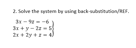 2. Solve the system by using back-substitution/REF.
Зх — 9z — —6
Зх + у — 2z — 5
2x + 2y + z = 4)
