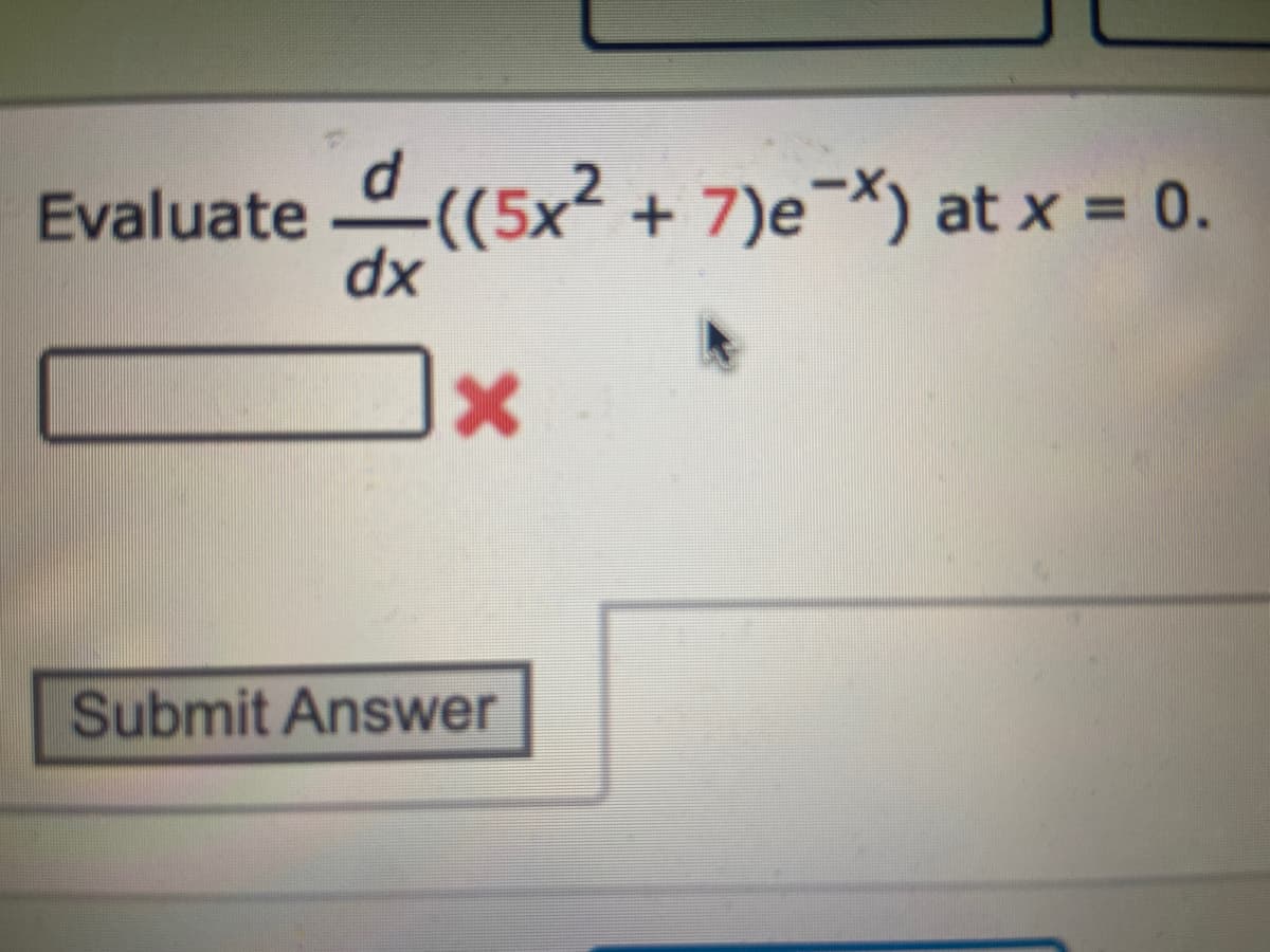 Evaluate((5x² + 7)e¯X) at x = 0.
dx
X
Submit Answer