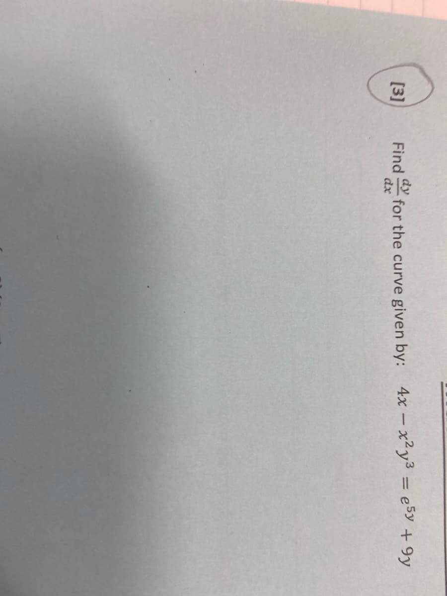 [3]
Find dy for the curve given by: 4x-x²y³ = e5y +9y
dx