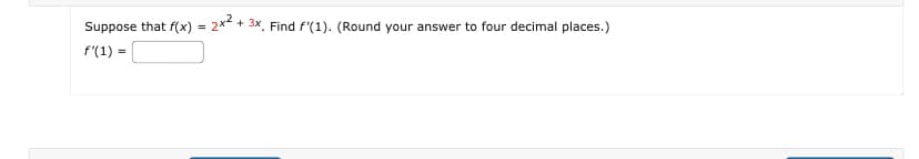 Suppose that f(x) = 2x² + 3x. Find f'(1). (Round your answer to four decimal places.)
f'(1) =