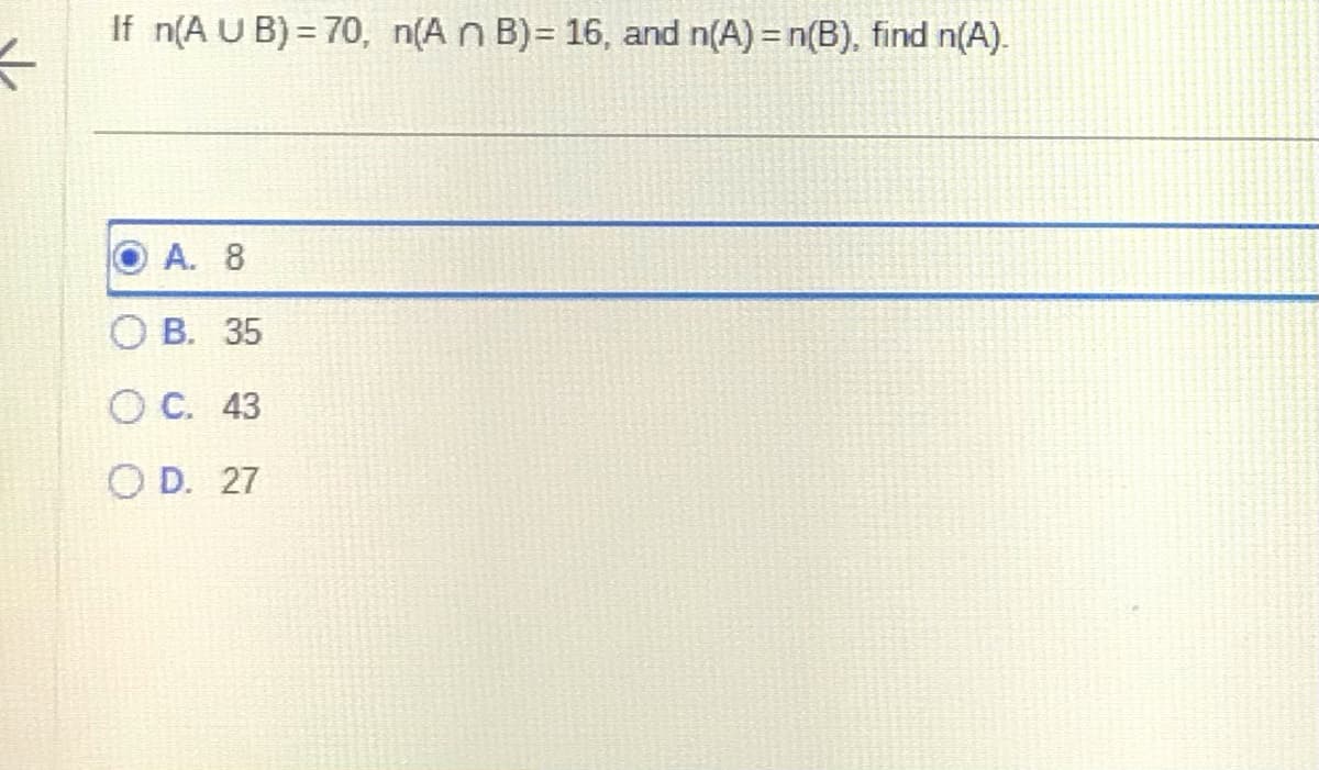 1
If n(A U B) = 70, n(A n B)= 16, and n(A) = n(B), find n(A).
OA. 8
O B. 35
O C. 43
OD. 27