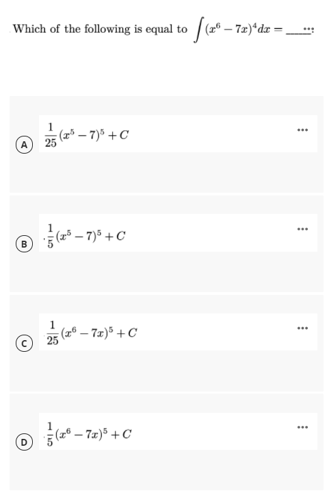 Which of the following is equal to / (2* – 7æ)*dx =
1
(2³ – 7)5 + C
...
A
25
1
음(s-7)5 + C
...
B
1
(x6 – 7x)5 + C
...
25
...
- 7x)5 +C
