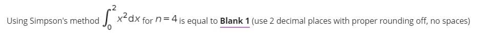 Using Simpson's method
x²dx for n = 4 is equal to Blank 1 (use 2 decimal places with proper rounding off, no spaces)