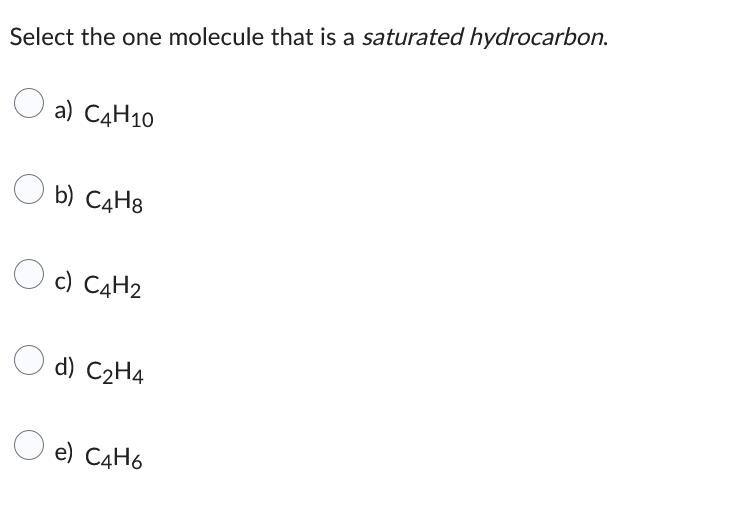 Select the one molecule that is a saturated hydrocarbon.
a) C4H10
b) C4H8
c) C4H2
d) C₂H4
e) C4H6