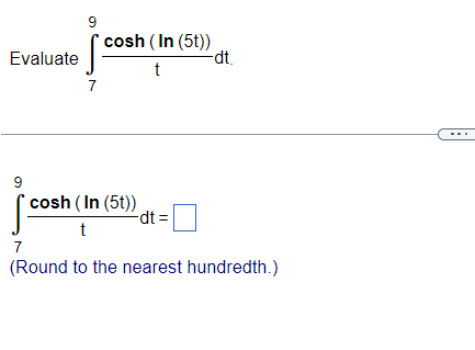 Evaluate
9
9
7
cosh (In (5t))
t
cosh (In (5t))
t
dt =
-dt.
7
(Round to the nearest hundredth.)