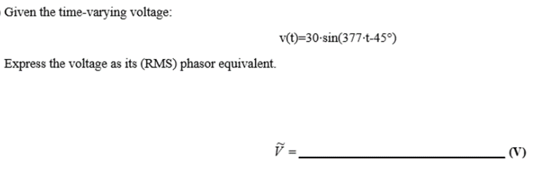 Given the time-varying voltage:
Express the voltage as its (RMS) phasor equivalent.
v(t)=30-sin(377-t-45°)
2
(V)