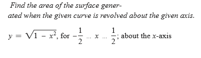 Find the area of the surface gener-
ated when the given curve is revolved about the given axis.
1
y = V1 - x², for -
1
about the x-axis
