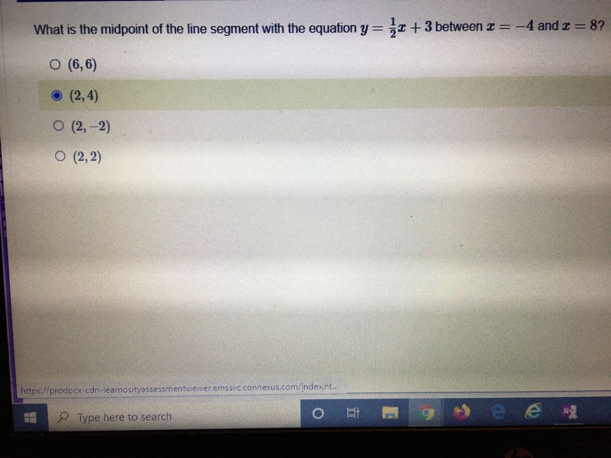 What is the midpoint of the line segment with the equation y = x +3 between x = -4 and r = 8?
O (6,6)
O (2,4)
О (2, -2)
O (2,2)
https://prodpcx-cdn-learnosityassessmentviewer.emssvc.connexus.com/index.ht...
|耳
e e g
Type here to search
