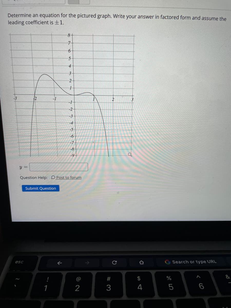 Determine an equation for the pictured graph. Write your answer in factored form and assume the
leading coefficient is +1.
7-
6-
5-
4-
3
-1
2
3
-2
-3
-4
-5
-6
-7
Question Help: DPost to forum
Submit Question
G Search or type URL
esc
#
$
%
2
3
4
5
6
