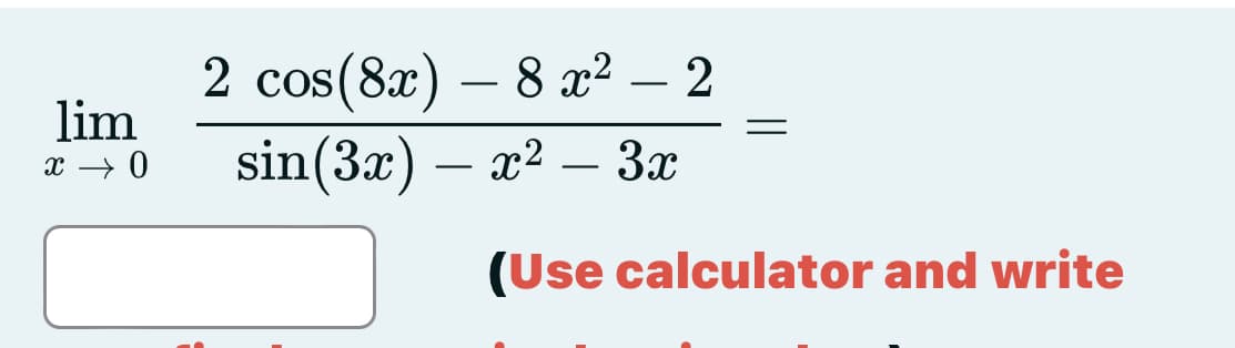 2 cos(8x) – 8 x² – 2
lim
-
sin(3x) – x² 3x
x → 0
-
(Use calculator and write
