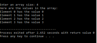 Enter an array size: 4
Here are the values in the array:
Element e has the value e
Element 1 has the value 1
Element 2 has the value 2
Element 3 has the value 3
Process exited after 2.652 seconds with return value e
Press any key to continue ..
