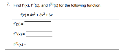 7. Find f'(x), f'"(x), and f3 (x) for the following function.
f(x) = 4x³ + 3x² + 6x
f'(x) =
f"(x) =
pa)(x) =
