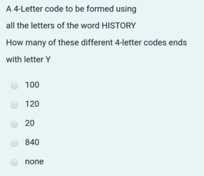 A 4-Letter code to be formed using
all the letters of the word HISTORY
How many of these different 4-letter codes ends
with letter Y
100
O 120
20
840
none
