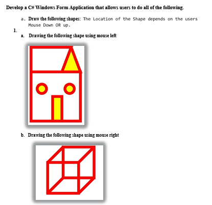 Develop a C# Windows Form Application that allows users to do all of the following.
a. Draw the following shapes: The Location of the Shape depends on the users
Mouse Down OR up.
1.
a. Drawing the following shape using mouse left
b. Drawing the following shape using mouse right
