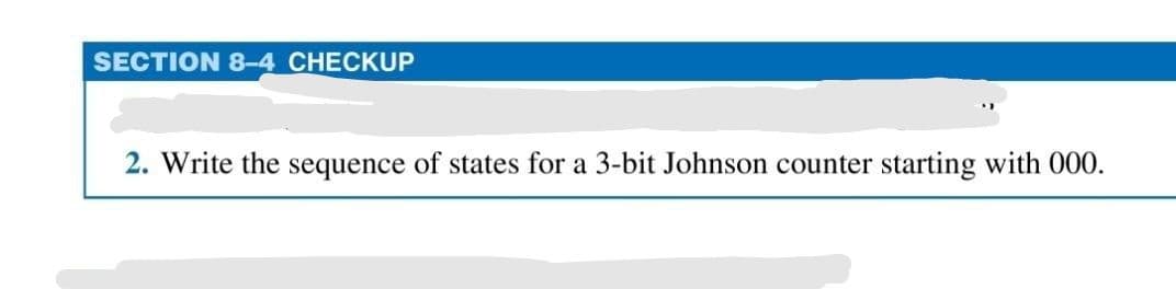 SECTION 8-4 CHECKUP
2. Write the sequence of states for a 3-bit Johnson counter starting with 000.