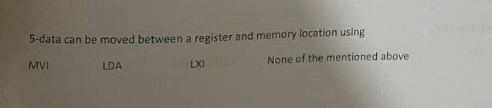 5-data can be moved between a register and memory location using
MVI
LDA
LXI
None of the mentioned above