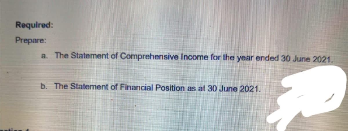 Required:
Prepare:
a. The Statement of Comprehensive Income for the year ended 30 June 2021.
b. The Statement of Financial Position as at 30 June 2021.
