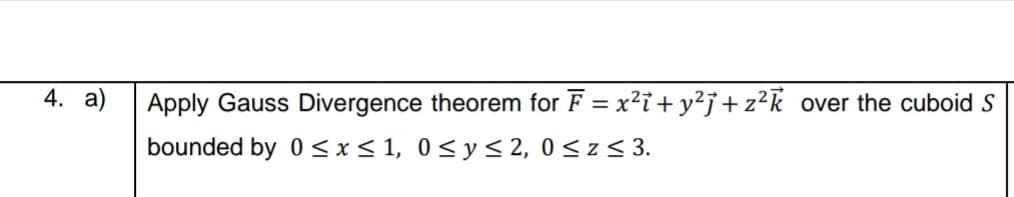 Apply Gauss Divergence theorem for F = x²i + y²j + z²k_over the cuboid S
bounded by 0 < x< 1, 0< y< 2, 0 <z < 3.
