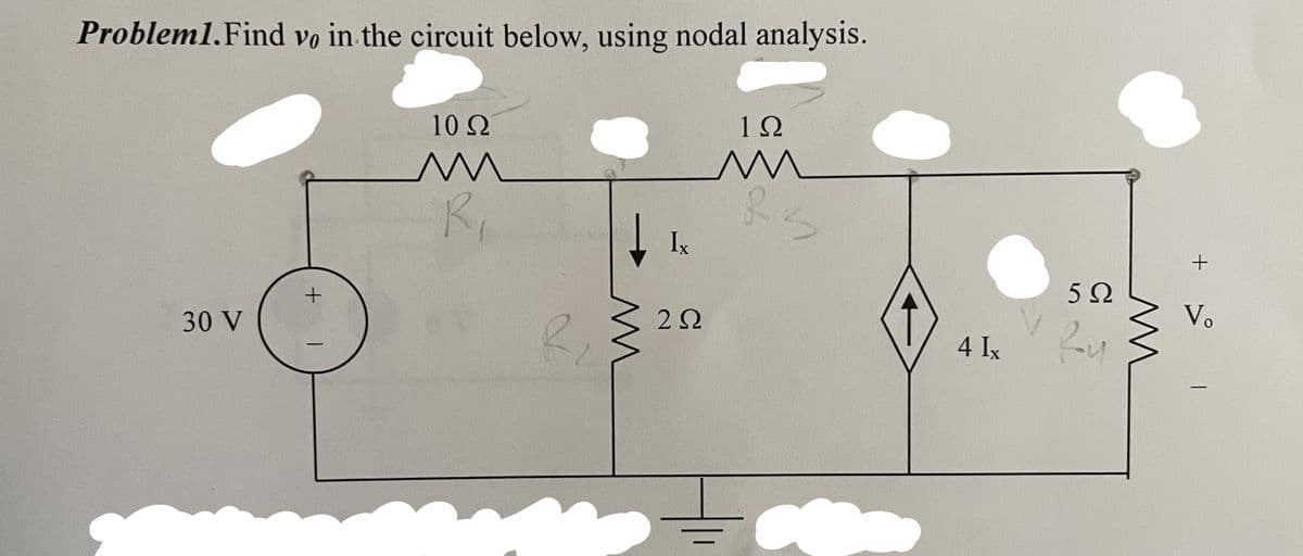 Problem1. Find vo in the circuit below, using nodal analysis.
30 V
+
-
10 Ω
M
R₁
R₂
Ix
2 Ω
1Ω
M
83
4 Ix
592
Ru
m
+
Vo
-