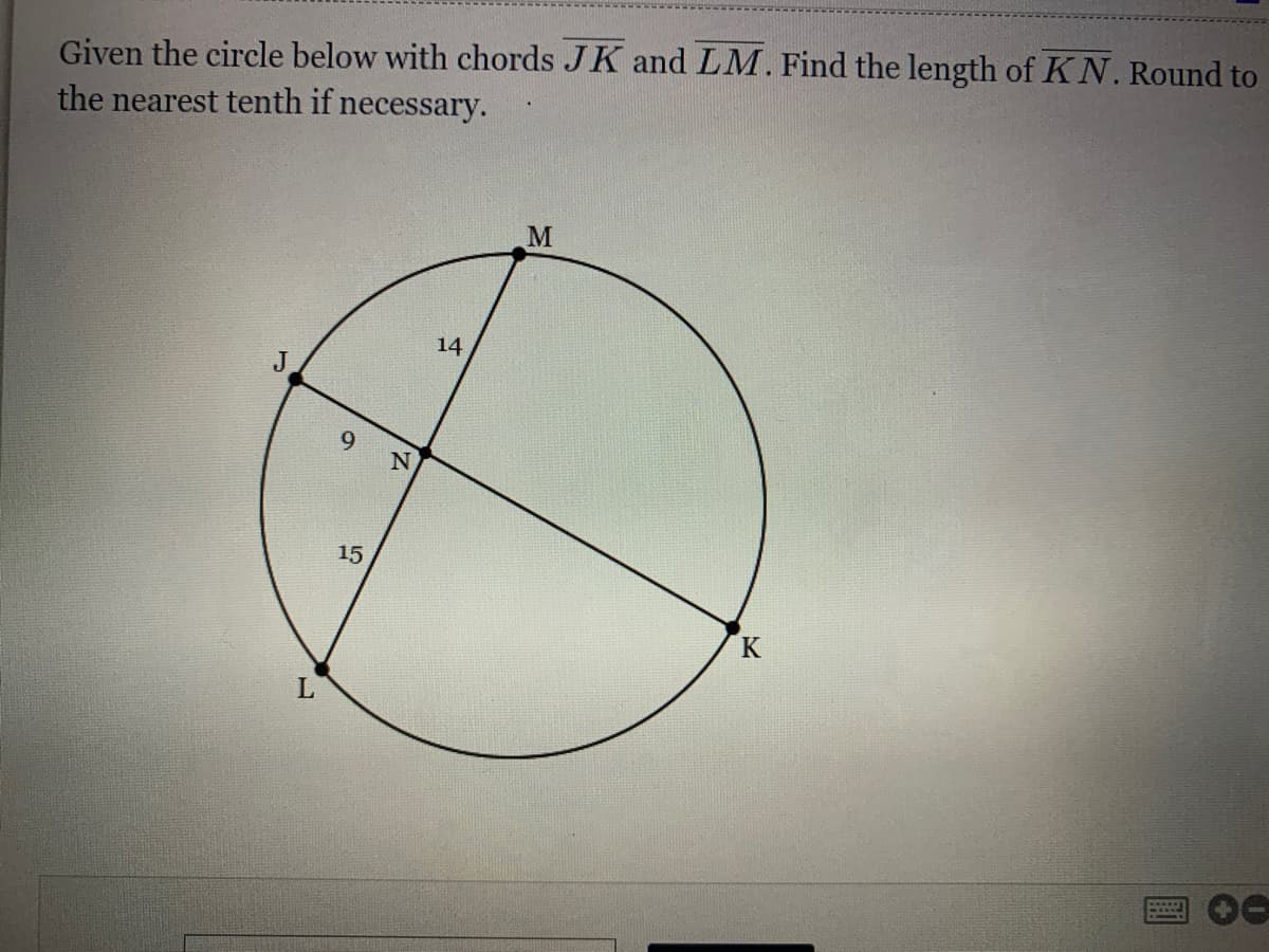 Given the circle below with chords JK and LM. Find the length of KN. Round to
the nearest tenth if necessary.
14
15
L
