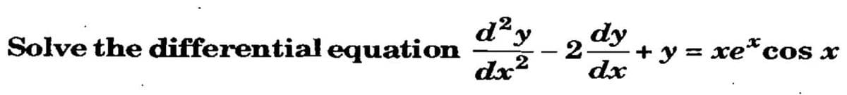Solve the differential equation
d² y
dx²
dy
2-
dx
+ y = xe* cos x