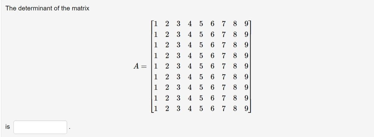 The determinant of the matrix
is
7474
4
555 cc CT CT CT
56
5
6 7
5 6 7 8 9
5 6 7
888888 ∞ ∞ ∞8
89
9669
9
89
89
89
3 4 5 6 7
7
67
བབབབབབབབབ
3 4 5 6
3 4 5 6
3 4 5 6
3 4
4
3
033 00 00 00 00 00
1
2
1 2 3
2 2 2 2 2 2 NNN
[1
1
1
1
2
2
A =
1
1
1
2