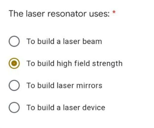 The laser resonator uses:
To build a laser beam
To build high field strength
O To build laser mirrors
O To build a laser device
