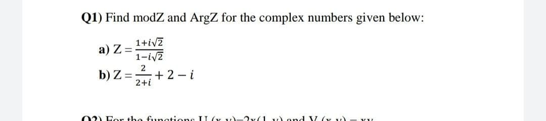 Q1) Find modZ and ArgZ for the complex numbers given below:
1+i√2
1-i√2
2
2+i
a) Z=
b) Z= +2-i
(2) For the functions II (xyz). -2x(1x) and V (x x₂)