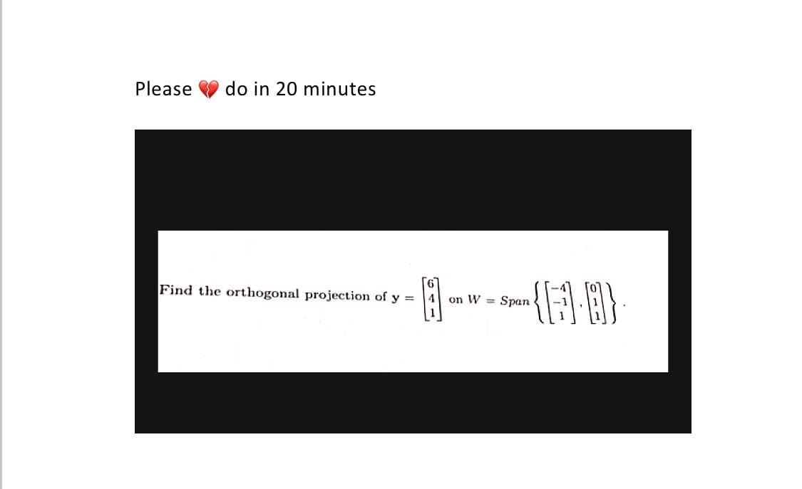 Please do in 20 minutes
Find the orthogonal projection of y=
(8-8)
on W = Span