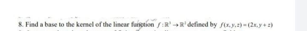 8. Find a base to the kernel of the linear function f:R¹ R² defined by f(x, y, z)=(2x,y+z)