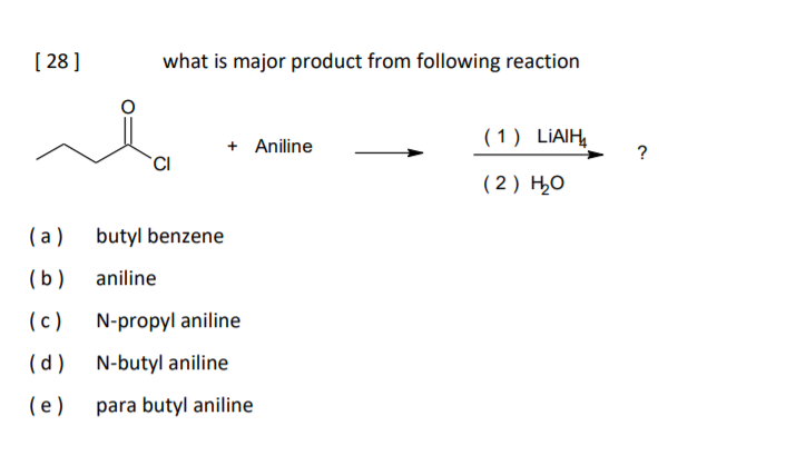 [ 28]
what is major product from following reaction
+ Aniline
( 1) LİAIH
( 2) HO
(a)
butyl benzene
(b)
aniline
(c)
N-propyl aniline
(d)
N-butyl aniline
(e )
para butyl aniline
