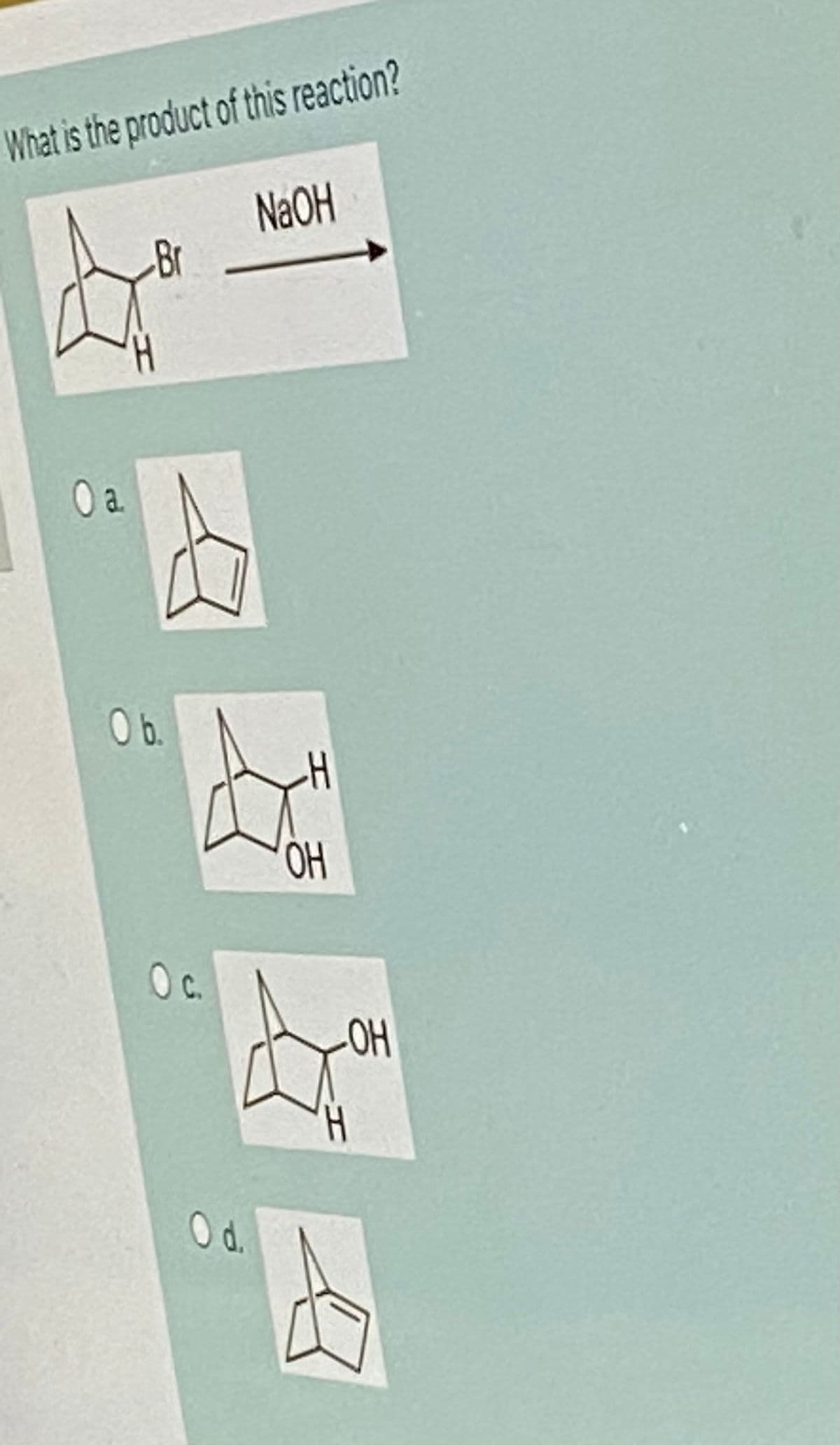 What is the product of this reaction?
NAOH
-Br
b.
H
c.
O d.
