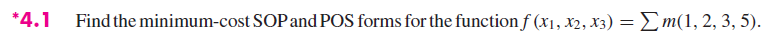 *4.1
Find the minimum-cost SOP and POS forms for the function f (x₁, x2, x3) = Σm(1, 2, 3, 5).