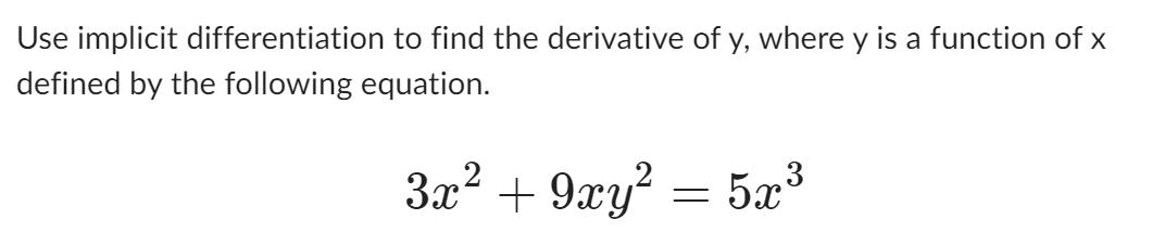 Use implicit differentiation to find the derivative of y, where y is a function of x
defined by the following equation.
3x² + 9xy²
=
5x³