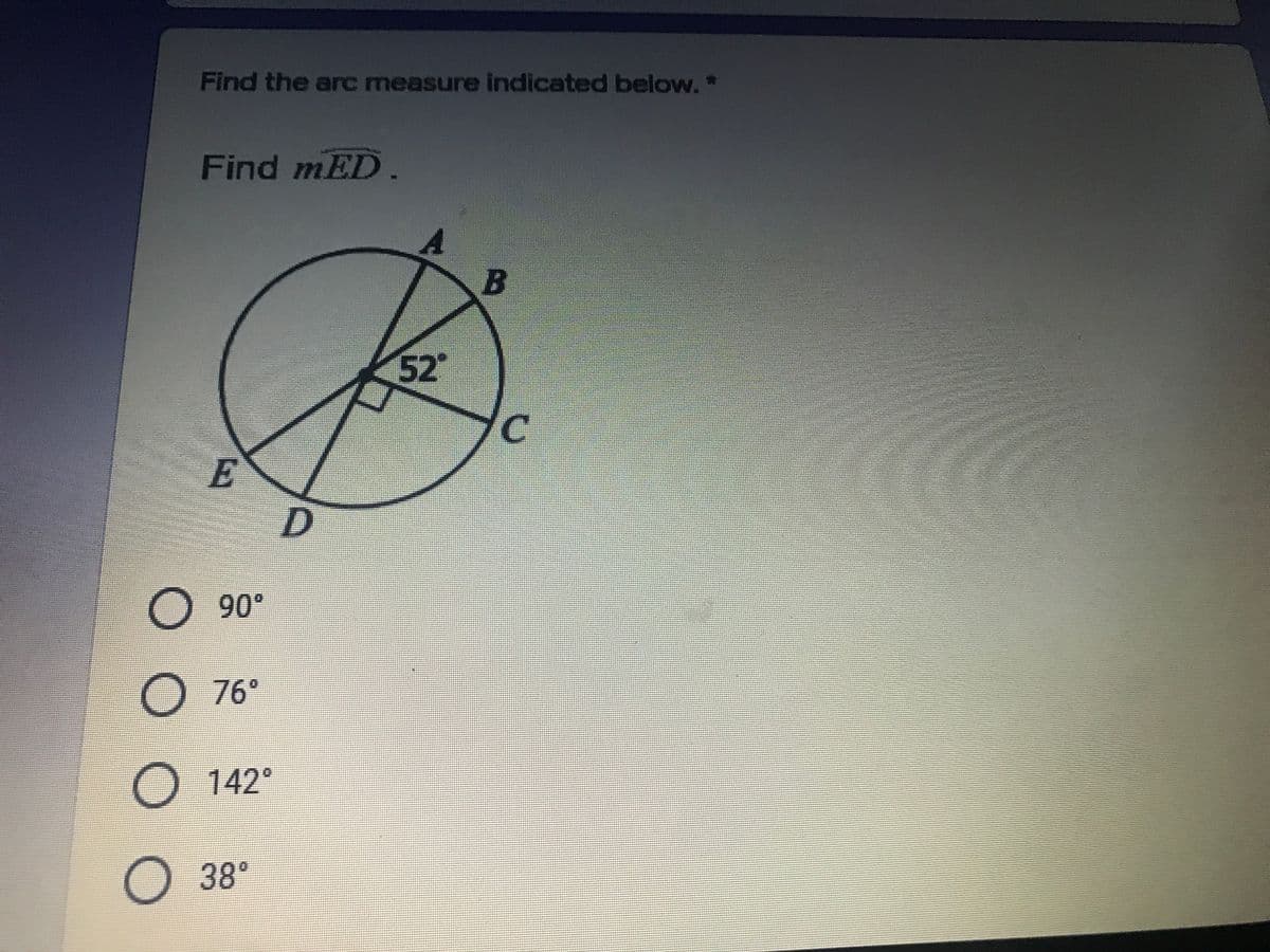 Find the arc measure indicated below. *
Find mED.
A
52
O 90°
O 76°
O 142°
38
О 38°
