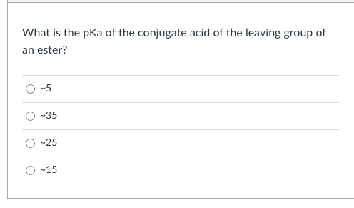 What is the pka of the conjugate acid of the leaving group of
an ester?
-5
-35
-25
O -15
