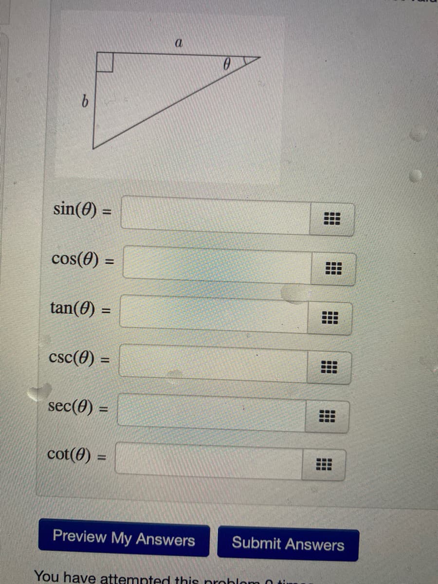 a
9.
sin(0) =
cos(0) =
%3D
...
...
tan(0) =
%3D
csc(0) =
sec(0) =
...
...
...
cot(8) =
Preview My Answers
Submit Answers
You have attempted this prohlom 0t
