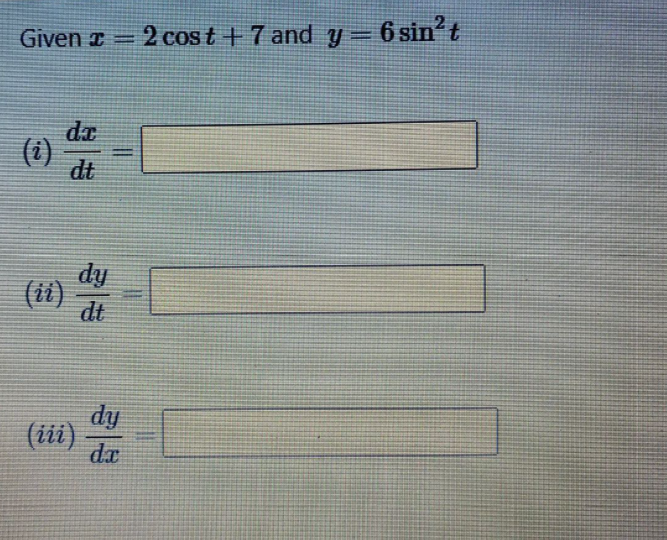 Given z
2 cos t + 7 and y= 6 sin't
da
(i)
dt
%D
dy
(ii)
dt
dy
(iii)
dx
