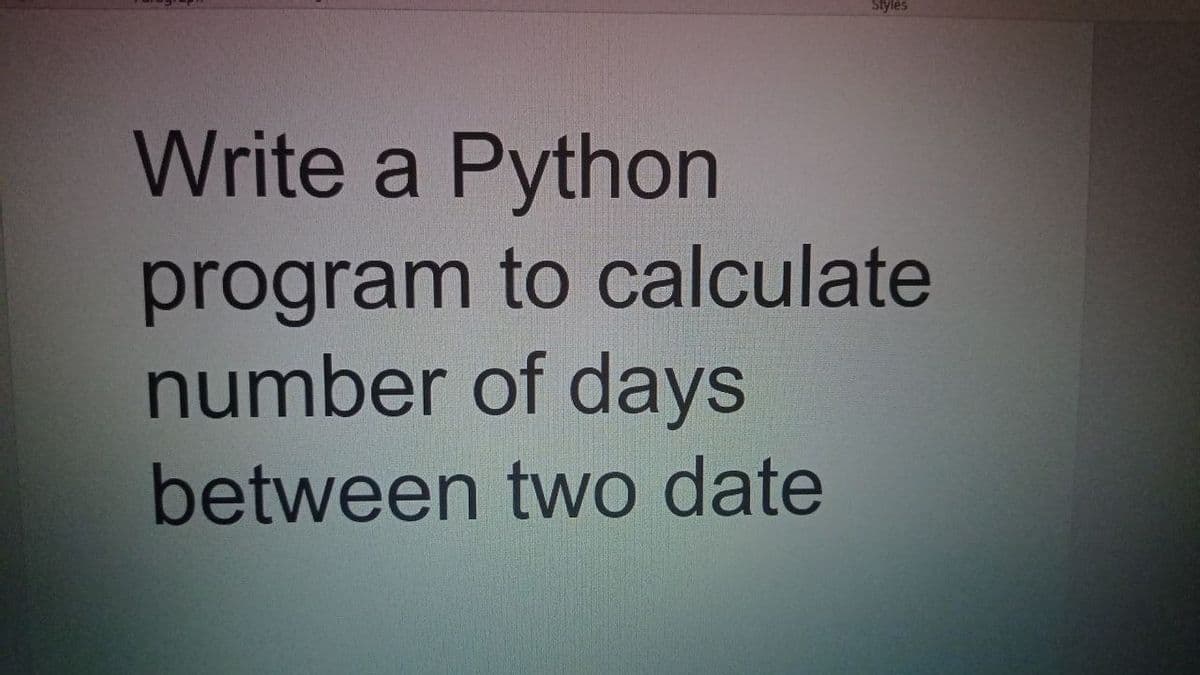 Styles
Write a Python
program to calculate
number of days
between two date
