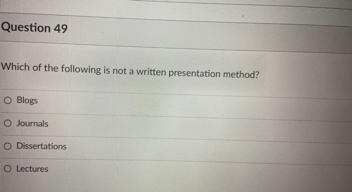 Question 49
Which of the following is not a written presentation method?
O Blogs
O Journals
O Dissertations
O Lectures
